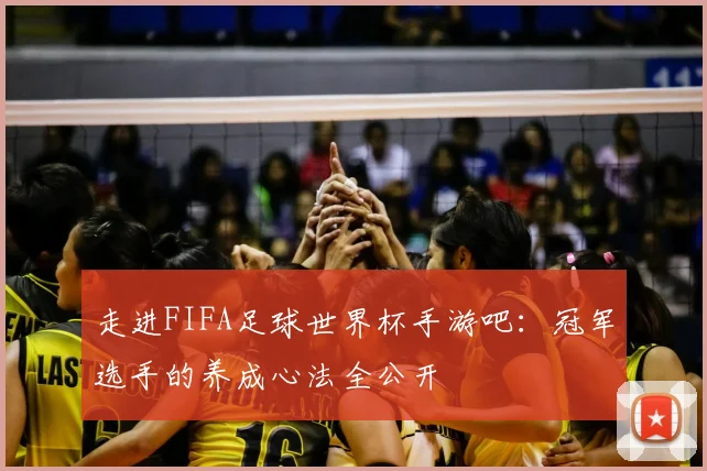 走进FIFA足球世界杯手游吧：冠军选手的养成心法全公开