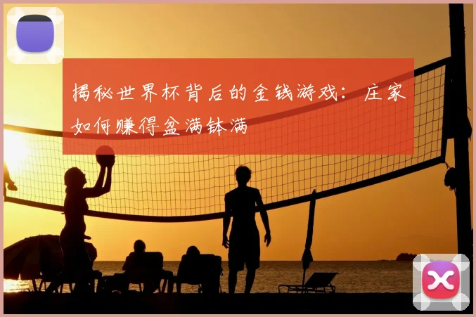 揭秘世界杯背后的金钱游戏：庄家如何赚得盆满钵满
