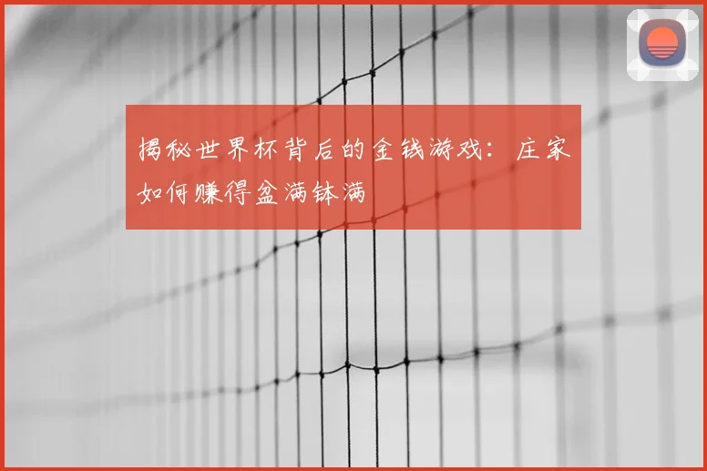 揭秘世界杯背后的金钱游戏：庄家如何赚得盆满钵满