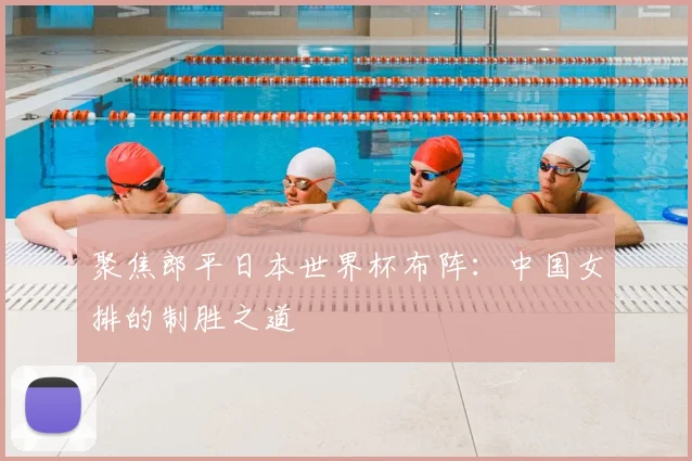 聚焦郎平日本世界杯布阵：中国女排的制胜之道
