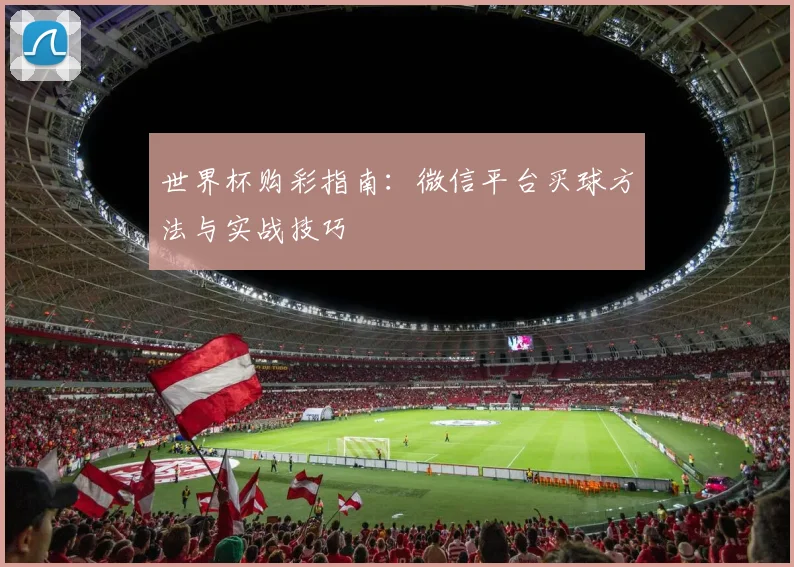 世界杯购彩指南:微信平台买球方法与实战技巧