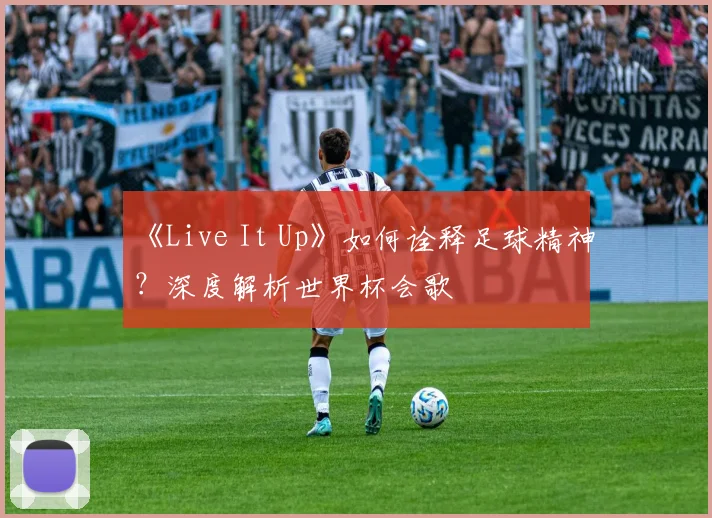 《Live It Up》如何诠释足球精神？深度解析世界杯会歌