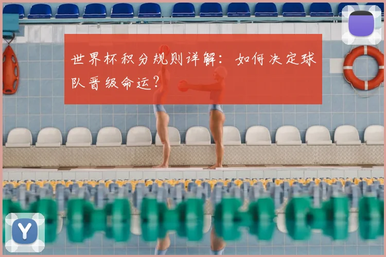 世界杯积分规则详解:如何决定球队晋级命运?