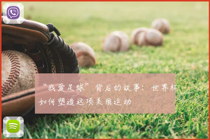 “我爱足球”背后的故事：世界杯如何塑造这项美丽运动