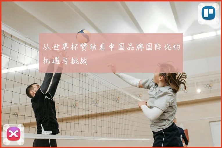 从世界杯赞助看中国品牌国际化的机遇与挑战