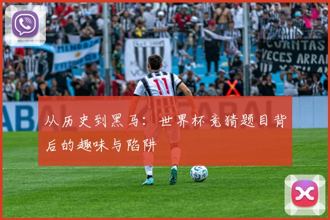 从历史到黑马：世界杯竞猜题目背后的趣味与陷阱