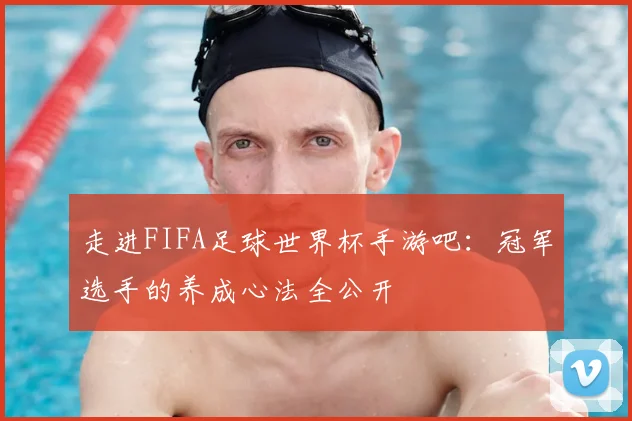 走进FIFA足球世界杯手游吧：冠军选手的养成心法全公开