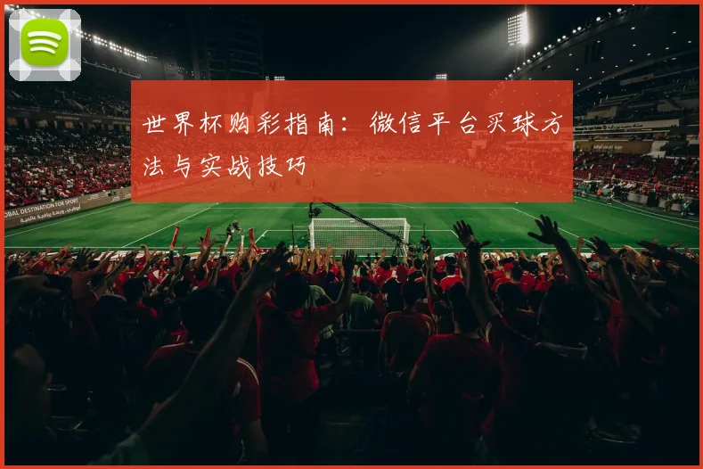 世界杯购彩指南:微信平台买球方法与实战技巧