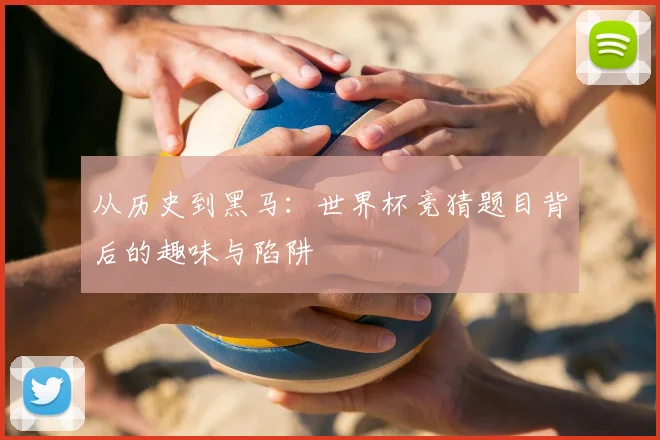 从历史到黑马：世界杯竞猜题目背后的趣味与陷阱