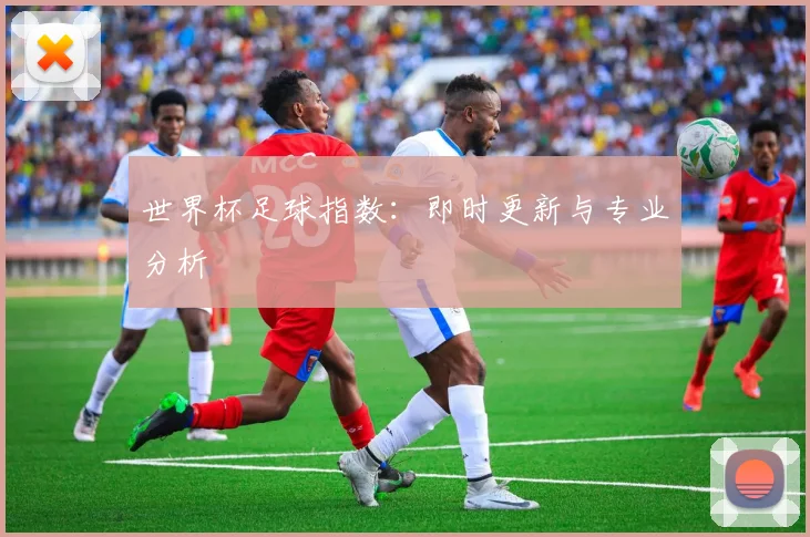 世界杯足球指数:即时更新与专业分析