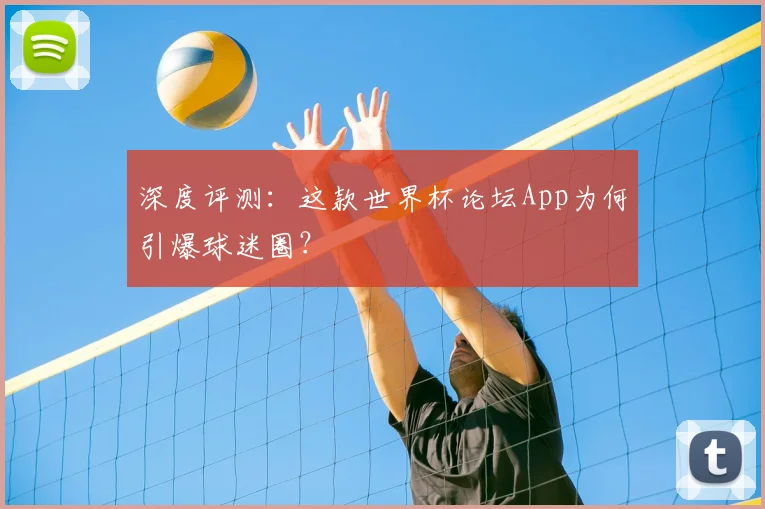 深度评测：这款世界杯论坛App为何引爆球迷圈？