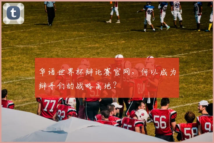 华语世界杯辩论赛官网，何以成为辩手们的战略高地？
