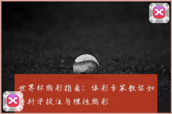 世界杯购彩指南：体彩专家教你如何科学投注与理性购彩