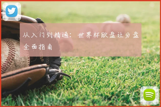 从入门到精通：世界杯欧盘让分盘全面指南