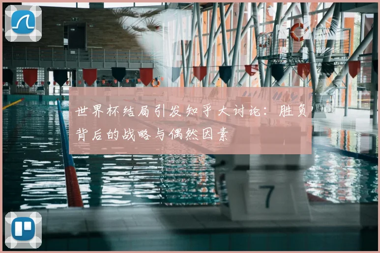 世界杯结局引发知乎大讨论:胜负背后的战略与偶然因素