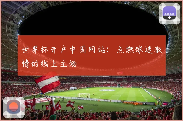 世界杯开户中国网站：点燃球迷激情的线上主场