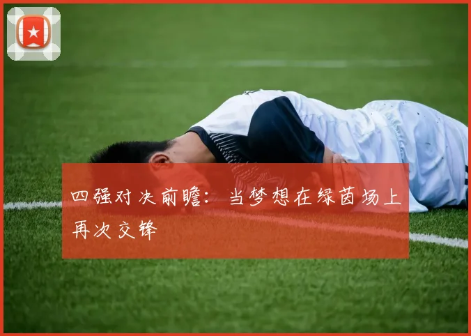 四强对决前瞻：当梦想在绿茵场上再次交锋