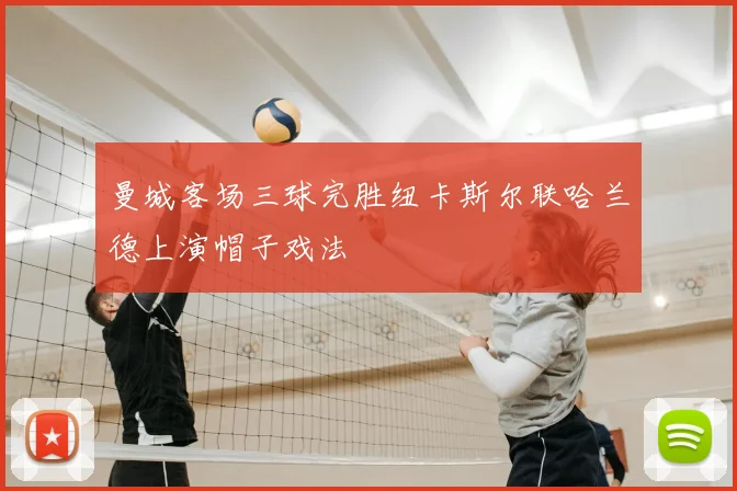 曼城客场三球完胜纽卡斯尔联哈兰德上演帽子戏法