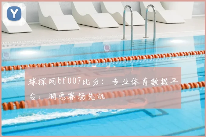 球探网bf007比分：专业体育数据平台，洞悉赛场先机