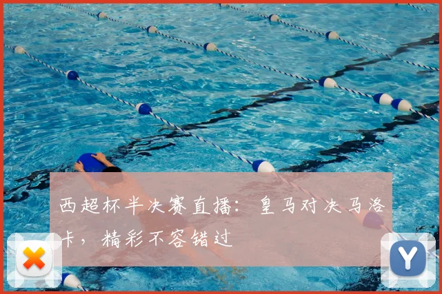 西超杯半决赛直播：皇马对决马洛卡，精彩不容错过