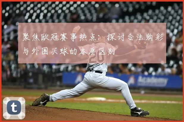 聚焦欧冠赛事热点：探讨合法购彩与外围买球的本质区别