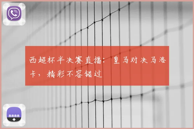 西超杯半决赛直播：皇马对决马洛卡，精彩不容错过