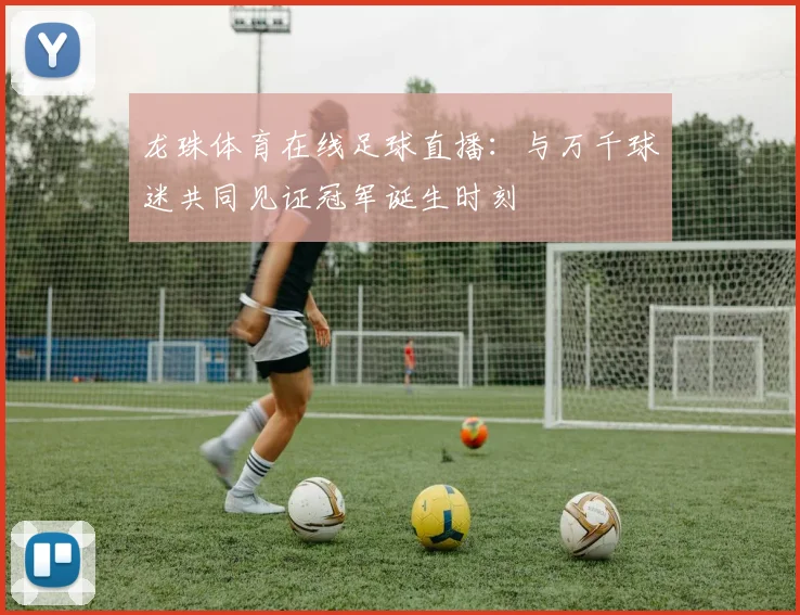 龙珠体育在线足球直播:与万千球迷共同见证冠军诞生时刻