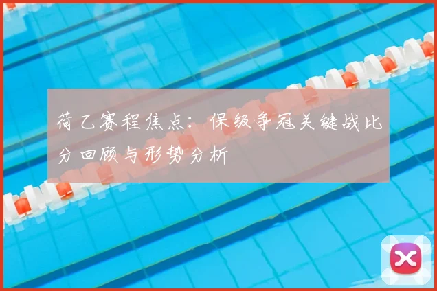 荷乙赛程焦点：保级争冠关键战比分回顾与形势分析