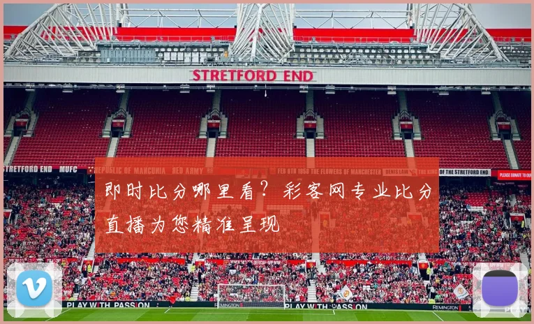 即时比分哪里看？彩客网专业比分直播为您精准呈现